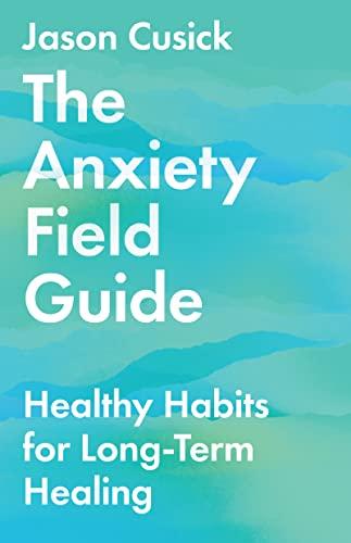 The Anxiety Field Guide: Healthy Habits For Long-Term Healin
